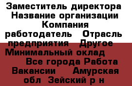 Заместитель директора › Название организации ­ Компания-работодатель › Отрасль предприятия ­ Другое › Минимальный оклад ­ 35 000 - Все города Работа » Вакансии   . Амурская обл.,Зейский р-н